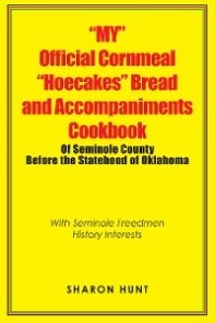 “My” Official Cornmeal “Hoecakes” Bread and Accompaniments Cookbook of Seminole County Before the Statehood of Oklahoma