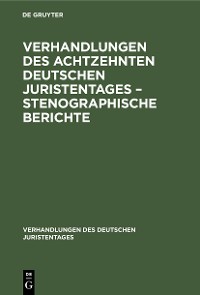 Verhandlungen des Achtzehnten deutschen Juristentages - Stenographische Berichte