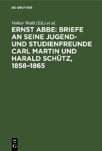 Ernst Abbe: Briefe an seine Jugend- und Studienfreunde Carl Martin und Harald Schütz, 1858-1865
