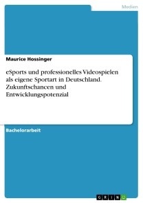 eSports und professionelles Videospielen als eigene Sportart in Deutschland. Zukunftschancen und Entwicklungspotenzial