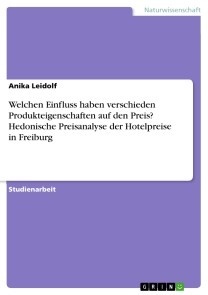 Welchen Einfluss haben verschieden Produkteigenschaften auf den Preis? Hedonische Preisanalyse der Hotelpreise in Freiburg