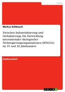 Zwischen Industrialisierung und Globalisierung. Die Entwicklung internationaler ökologischer Nichtregierungsorganisationen (IENGOs) im 19. und 20. Jahrhundert.