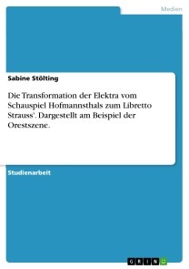 Die Transformation der Elektra vom Schauspiel Hofmannsthals zum Libretto Strauss'. Dargestellt am Beispiel der Orestszene.