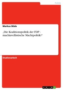 „Die Koalitionspolitik der FDP - machiavellistische Machtpolitik?“