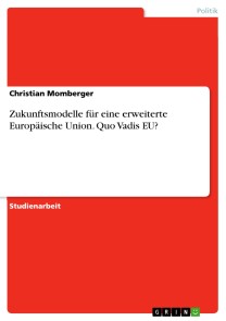 Zukunftsmodelle für eine erweiterte Europäische Union. Quo Vadis EU?