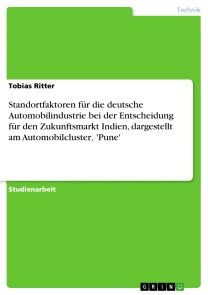 Standortfaktoren für die deutsche Automobilindustrie bei der Entscheidung für den Zukunftsmarkt Indien, dargestellt am Automobilcluster' 'Pune'