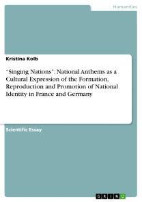 “Singing Nations”: National Anthems as a Cultural Expression of the Formation, Reproduction and Promotion of National Identity in France and Germany