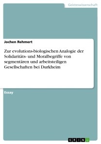 Zur evolutions-biologischen Analogie der Solidaritäts- und Moralbegriffe von segmentären und arbeitsteiligen Gesellschaften bei Durkheim