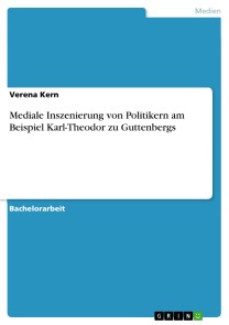 Mediale Inszenierung von Politikern am Beispiel Karl-Theodor zu Guttenbergs