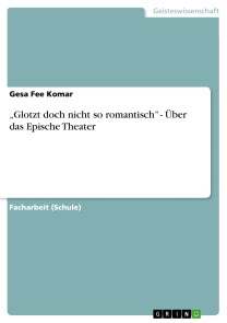 „Glotzt doch nicht so romantisch” - Über das Epische Theater