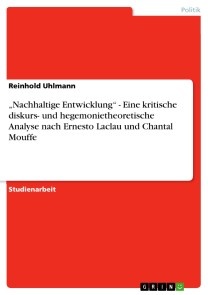 „Nachhaltige Entwicklung“ - Eine kritische diskurs- und hegemonietheoretische Analyse nach Ernesto Laclau und Chantal Mouffe