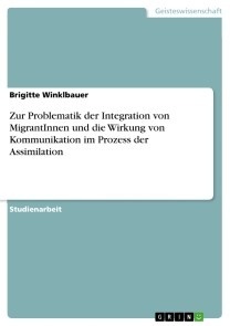 Zur Problematik der Integration von MigrantInnen und die Wirkung von Kommunikation im Prozess der Assimilation