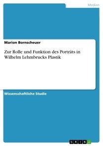 Zur Rolle und Funktion des Porträts in Wilhelm Lehmbrucks Plastik