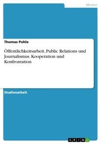 Öffentlichkeitsarbeit, Public Relations und Journalismus. Kooperation und Konfrontation