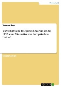 Wirtschaftliche Integration. Warum ist die EFTA eine Alternative zur Europäischen Union?