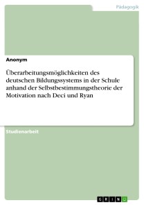 Überarbeitungsmöglichkeiten des deutschen Bildungssystems in der Schule anhand der Selbstbestimmungstheorie der Motivation nach Deci und Ryan