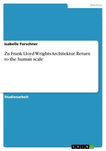 Zu Frank Lloyd Wrights Architektur. Return to the human scale