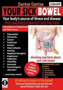 YOUR SICK BOWEL - Your body's source of illness and disease: THE UNDERESTIMATED DESTROYER