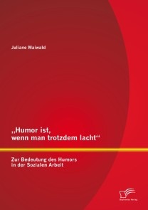 „Humor ist, wenn man trotzdem lacht“ - Zur Bedeutung des Humors in der Sozialen Arbeit
