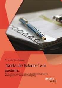 „Work-Life Balance“ war gestern… Wie durch eigenverantwortliche und betriebliche Maßnahmen die Integration von  Arbeit und Leben gelingt