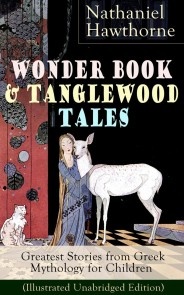 Wonder Book & Tanglewood Tales - Greatest Stories from Greek Mythology for Children (Illustrated Unabridged Edition)